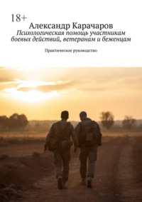 Психологическая помощь участникам боевых действий, ветеранам и беженцам. Практическое руководство