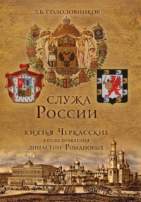 Служа России. Князья Черкасские в годы правления династии Романовых