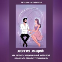 Энергия эмоций: Как развить эмоциональный интеллект и раскрыть свою внутреннюю силу