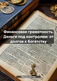 Финансовая грамотность. Деньги под контролем: от долгов к богатству