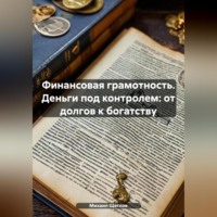Финансовая грамотность. Деньги под контролем: от долгов к богатству.