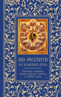 100 молитв на каждый день. Помощь главных православных святых в любом деле