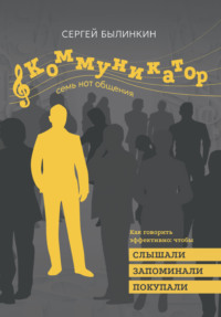 Коммуникатор. Семь нот общения. Как говорить эффективно, чтобы слышали, запоминали, верили, покупали