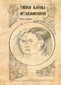 Тайна Алёны Арзамасской. Книга 1