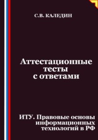 Аттестационные тесты с ответами. ИТУ. Правовые основы информационных технологий в РФ