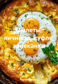 Омлеты, яичницы, суфле, запеканки