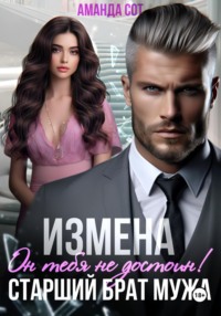 Измена. Он тебя не достоин! Старший брат мужа