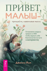 Привет, малыш – прощайте, навязчивые мысли. Остановите спираль тревоги и ОКР, чтобы вернуть себе благополучие на пути к материнству