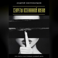 Секреты осознанной жизни. Как быть счастливым каждый день