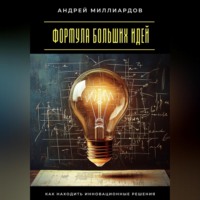 Формула больших идей. Как находить инновационные решения