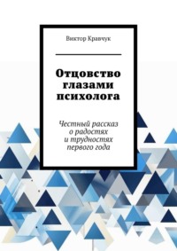 Отцовство глазами психолога. Честный рассказ о радостях и трудностях первого года