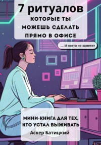 7 ритуалов, которые ты можешь сделать прямо в офисе (и никто не заметит ) Мини-книга для тех, кто устал выживать.