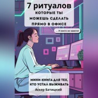 7 ритуалов, которые ты можешь сделать прямо в офисе и никто не заметит Мини-книга для тех, кто устал выживать. Семь способов вернуть себе себя – незаметно, быстро и очень тихо.