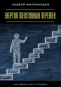 Энергия позитивных перемен. Как сделать шаг к лучшему