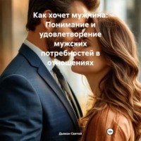 Как хочет мужчина: Понимание и удовлетворение мужских потребностей в отношениях