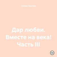 Дар любви. Вместе на века! Часть III
