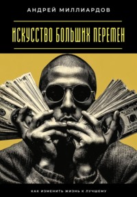 Искусство больших перемен. Как изменить жизнь к лучшему