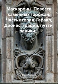 Маскароны. Повести каменных горожан. Часть вторая. Геракл, Дионис, грации, путти, паники…
