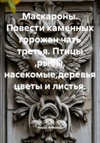 Маскароны. Повести каменных горожан. Часть третья. Птицы, рыбы, насекомые, деревья, цветы и листья