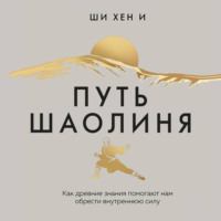 Путь Шаолиня. Как древние знания помогают нам обрести внутреннюю силу