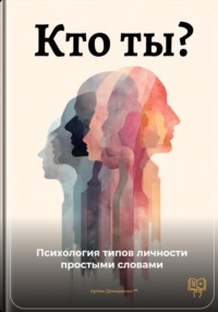 Кто ты: Психология типов личности простыми словами