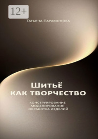 Шитье как творчество. Конструирование, моделирование, обработка изделий