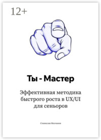 Ты – Мастер. Эффективная методика быстрого роста в UX/UI для сеньоров