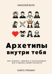 Архетипы внутри тебя. Как познать, принять и использовать все стороны своей личности