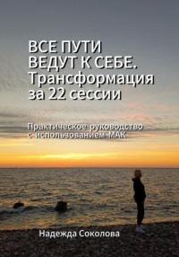 Все пути ведут к себе. Трансформация за 22 сессии. Практическое руководство с МАК