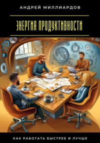 Энергия продуктивности. Как работать быстрее и лучше