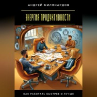 Энергия продуктивности. Как работать быстрее и лучше