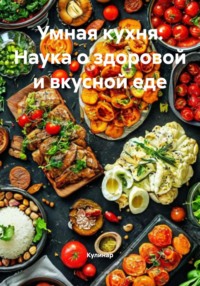 Умная кухня: Наука о здоровой и вкусной еде