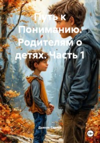 Путь к Пониманию. Родителям о детях. Часть 1