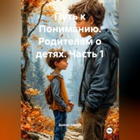 Путь к Пониманию. Родителям о детях.Часть 1
