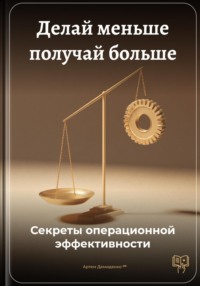 Делай меньше получай больше: Секреты операционной эффективности