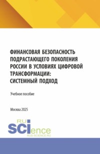 Финансовая безопасность подрастающего поколения России в условиях цифровой трансформации: системный подход. (Бакалавриат, Магистратура, Специалитет). Учебное пособие.