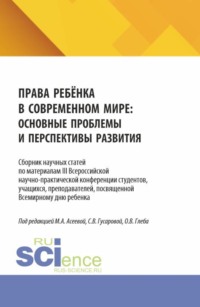 Права ребёнка в современном мире: основные проблемы и перспективы развития. Сборник научных статей по материалам III Всероссийской научно-практической конференции студентов, учащихся, преподавателей, посвященной Всемирному дню ребенка. (Аспирантура, Бакалавриат, Магистратура). Сборник статей.