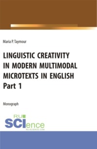 Языковое творчество в современных мультимодальных микротекстах на английском языке Linguistic creativity in modern multimodal microtexts in English. Part 1. (Аспирантура, Бакалавриат, Магистратура, Специалитет). Монография.