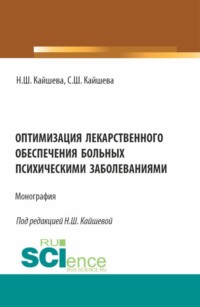 Оптимизация лекарственного обеспечения больных психическими заболеваниями. (Аспирантура, Магистратура, Ординатура, Специалитет). Монография.