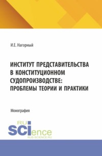 Институт представительства в конституционном судопроизводстве: проблемы теории и практики. (Аспирантура, Магистратура). Монография.