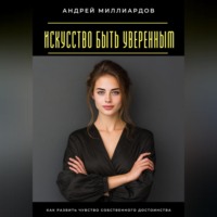 Искусство быть уверенным. Как развить чувство собственного достоинства