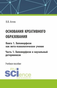 Основания креативного образования. Хиломорфизм и каузальный детерминизм. Том 1. Часть 1. (Аспирантура, Бакалавриат, Магистратура). Учебное пособие.