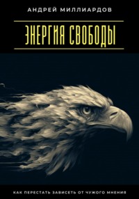 Энергия свободы. Как перестать зависеть от чужого мнения