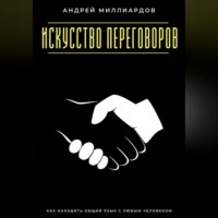 Искусство переговоров. Как находить общий язык с любым человеком