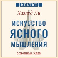 Искусство ясного мышления: правила пилота истребителя для принятия сложных решений. Хазард Ли. Кратко