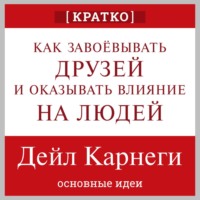 Как завоевывать друзей и оказывать влияние на людей. Дейл Карнеги. Кратко
