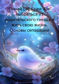Пинай себя сам: как выбраться из родительского гнезда и жить свою жизнь. Основы сепарации