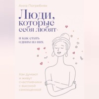 Люди, которые себя любят. Как думают и живут счастливчики с высокой самооценкой. И как стать одним из них