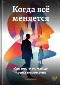 Когда всё меняется: Как вести команду через перемены