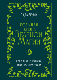Большая книга Зеленой магии. Все о травах, камнях, амулетах и ритуалах